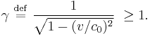 
\gamma \ \stackrel{\mathrm{def}}{=}\ 
\frac{1}{\sqrt{1 - (v/c_0)^2}} \ \ge 1.
