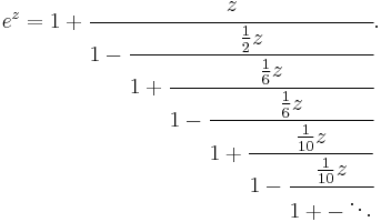 
e^z = 1 %2B \cfrac{z}{1 - \cfrac{\frac{1}{2}z}{1 %2B \cfrac{\frac{1}{6}z}{1 - \cfrac{\frac{1}{6}z}
{1 %2B \cfrac{\frac{1}{10}z}{1 - \cfrac{\frac{1}{10}z}{1 %2B - \ddots}}}}}}.
