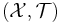 (\mathcal{X},\mathcal{T})