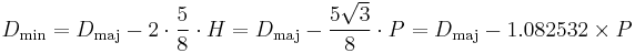 D_\mathrm{min} = D_\mathrm{maj} - 2\cdot\frac58\cdot H = D_\mathrm{maj} - \frac{ 5 {\sqrt 3}}{8}\cdot P =  D_\mathrm{maj} - 1.082532 \times P