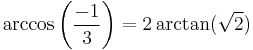 \arccos\left ({-1\over3}\right ) = 2\arctan(\sqrt{2}) \,