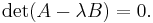 \det(A - \lambda B)=0.\, 