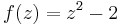 f(z) = z^{2} - 2