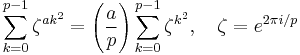  
\sum_{k=0}^{p-1}\zeta^{ak^2}=
\left(\frac{a}{p}\right)\sum_{k=0}^{p-1}\zeta^{k^2}, 
\quad \zeta = e^{2\pi i/p}
