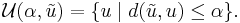 \mathcal{U}(\alpha, \tilde{u}) = \{ u \mid d(\tilde{u},u) \leq \alpha \}.