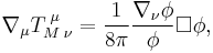 \nabla _\mu T_{M\;\nu }^{\;\mu }=\frac 1{8\pi }\frac {\nabla _\nu \phi}\phi 
\Box \phi,