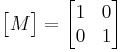 \begin{bmatrix}M\end{bmatrix}=\begin{bmatrix}1 & 0\\ 0 & 1\end{bmatrix}