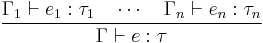 
\frac{\Gamma_1 \vdash e_1�: \tau_1 \quad \cdots \quad \Gamma_n \vdash e_n�: \tau_n}{\Gamma \vdash e�: \tau}
