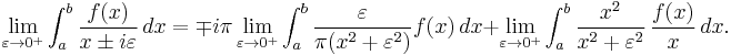 
\lim_{\varepsilon\rightarrow 0^%2B} \int_a^b \frac{f(x)}{x\pm i \varepsilon}\,dx = \mp i \pi \lim_{\varepsilon\rightarrow 0^%2B} \int_a^b \frac{\varepsilon}{\pi(x^2%2B\varepsilon^2)}f(x)\,dx %2B \lim_{\varepsilon\rightarrow 0^%2B} \int_a^b  \frac{x^2}{x^2%2B\varepsilon^2} \, \frac{f(x)}{x}\, dx.