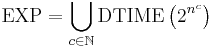 \text{EXP} = \bigcup_{c \in \mathbb{N}} \text{DTIME}\left(2^{n^c}\right)