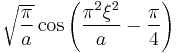 \displaystyle \sqrt{\frac{\pi}{a}} \cos \left( \frac{\pi^2 \xi^2}{a} - \frac{\pi}{4} \right)  