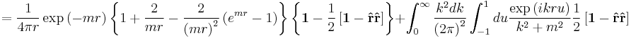 
= 
 {1 \over 4 \pi r } \exp \left ( - m r \right ) \left\{ 1%2B   {2\over mr }  
-  {2\over \left(mr\right)^2 } \left( e^{mr} -1 \right) \right \}
\left\{\mathbf 1  - {1\over 2} \left[\mathbf 1 - \mathbf{\hat r} \mathbf{\hat r}\right] \right\}
%2B
\int_0^{\infty} {k^2 dk \over \left ( 2 \pi \right )^2 } \int_{-1}^{1} du  {\exp\left( ikru \right) \over k^2 %2B m^2} 
{1\over 2}  \left[ \mathbf 1  - \mathbf{\hat r} \mathbf{\hat r} \right]
