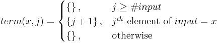 
term(x,j) = 
\begin{cases} 
  \left \{ \right \},      & j \geq \#input\\
  \left \{ j%2B1 \right \},  & j^{th} \mbox{ element of } input=x\\
  \left \{ \right \},      & \mbox{otherwise}
\end{cases}
