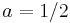 a=1/2