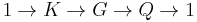 1\to K\to G\to Q\to 1