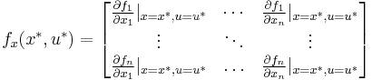 
f_x(x^*,u^*)=\begin{bmatrix} \frac{\partial f_1}{\partial x_1}|_{x=x^*,u=u^*} & \cdots & \frac{\partial f_1}{\partial x_n}|_{x=x^*,u=u^*} \\
\vdots & \ddots & \vdots \\ \frac{\partial f_n}{\partial x_1}|_{x=x^*,u=u^*} &
\ldots & \frac{\partial f_n}{\partial x_n}|_{x=x^*,u=u^*}
\end{bmatrix}
