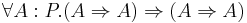 \forall A:P . 
(A \Rightarrow A) \Rightarrow (A \Rightarrow A)