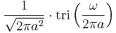 \displaystyle \frac{1}{\sqrt{2\pi a^2}}\cdot \operatorname{tri} \left( \frac{\omega}{2\pi a} \right) 