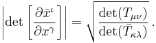 \left\vert \det{\left[\frac{\partial \bar{x}^{\iota}}{\partial {x}^{\gamma}}\right]} \right\vert = \sqrt{\frac{\det({T}_{\mu\nu})}{\det(\bar{T}_{\kappa\lambda})}}\,.