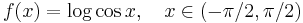 f(x)=\log\cos x, \quad x\in(-\pi/2, \pi/2)\!