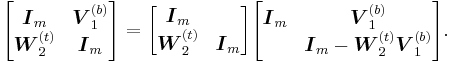 
\begin{bmatrix}
\boldsymbol{I}_m & \boldsymbol{V}_1^{(b)}\\
\boldsymbol{W}_2^{(t)} & \boldsymbol{I}_m
\end{bmatrix}
=
\begin{bmatrix}
\boldsymbol{I}_m\\
\boldsymbol{W}_2^{(t)} & \boldsymbol{I}_m
\end{bmatrix}
\begin{bmatrix}
\boldsymbol{I}_m & \boldsymbol{V}_1^{(b)}\\
& \boldsymbol{I}_m-\boldsymbol{W}_2^{(t)}\boldsymbol{V}_1^{(b)}
\end{bmatrix}\text{.}
