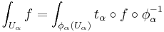 \int_{U_\alpha} f = \int_{\phi_\alpha(U_\alpha)} t_\alpha\circ f\circ\phi_\alpha^{-1}