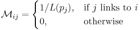 \mathcal{M}_{ij} = \begin{cases} 1 /L(p_j) , & \mbox{if }j\mbox{ links to }i\ \\ 0, & \mbox{otherwise} \end{cases}
