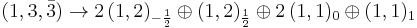 (1,3,\bar{3})\rightarrow2\,(1,2)_{-\frac{1}{2}}\oplus(1,2)_{\frac{1}{2}}\oplus2\,(1,1)_0\oplus(1,1)_1