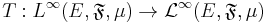 
T:L^\infty(E,\mathfrak F,\mu)\to \mathcal L^\infty(E,\mathfrak F,\mu)
