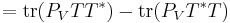 = \operatorname{tr}(P_VTT^*) - \operatorname{tr}(P_VT^*T)