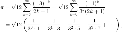 \begin{align}
\pi &= \sqrt{12}\sum^\infty_{k=0} \frac{(-3)^{-k}}{2k%2B1}
= \sqrt{12}\sum^\infty_{k=0} \frac{(-1)^k}{3^k(2k%2B1)} \\
&= \sqrt{12}\left({1\over 3^0\cdot1}-{1\over 3^1\cdot3}%2B{1\over 3^2\cdot5}-{1\over 3^3\cdot7}%2B\cdots\right),
\end{align}