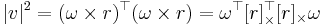 |v|^2 = (\omega\times r)^\top(\omega\times r)=\omega^\top [r]_\times^\top [r]_\times \omega \,\!