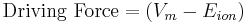 \text{Driving Force} = ({V_m}-{E_{ion}})\,