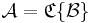 \mathcal{A} = \mathfrak{C}\{\mathcal{B}\}