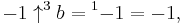 -1 \uparrow^{3}b = {^{1}{-1}} = -1, \,