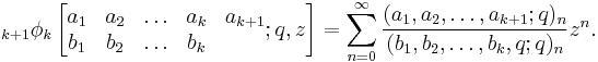 \;_{k%2B1}\phi_k \left[\begin{matrix} 
a_1 & a_2 & \ldots & a_{k}&a_{k%2B1} \\ 
b_1 & b_2 & \ldots & b_{k} \end{matrix} 
; q,z \right] = \sum_{n=0}^\infty  
\frac {(a_1, a_2, \ldots, a_{k%2B1};q)_n} {(b_1, b_2, \ldots, b_k,q;q)_n} z^n.