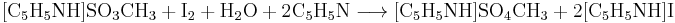 
\mathrm{[C_5H_5NH]SO_3CH_3 %2B I_2 %2B H_2O %2B 2 C_5H_5N} \longrightarrow \mathrm{[C_5H_5NH]SO_4CH_3 %2B 2 [C_5H_5NH]I}
