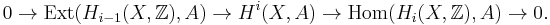  0 \rightarrow \mbox{Ext}(H_{i-1}(X, \mathbb{Z}),A)\rightarrow H^i(X,A)\rightarrow\mbox{Hom}(H_i(X, \mathbb{Z}),A)\rightarrow 0.