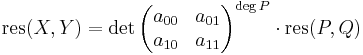 \mathrm{res}(X,Y) = \det{\begin{pmatrix} a_{00} & a_{01} \\ a_{10} & a_{11} \end{pmatrix}}^{\deg P} \cdot \mathrm{res}(P,Q)