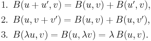 \begin{array}{l}
\text{1. }B(u %2B u',v) = B(u,v) %2B B(u',v)\text{,} \\[4pt]
\text{2. }B(u,v %2B v') = B(u,v) %2B B(u,v')\text{,} \\[4pt]
\text{3. }B(\lambda u,v) = B(u, \lambda v) = \lambda\,B(u,v)\text{.} \\[4pt]
\end{array}