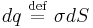 dq \ \stackrel{\mathrm{def}}{=}\  \sigma dS