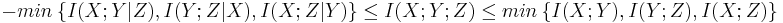 
-min\ \{ I(X;Y|Z), I(Y;Z|X), I(X;Z|Y) \} \leq I(X;Y;Z) \leq min\ \{ I(X;Y), I(Y;Z), I(X;Z) \}
