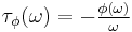 \tau_{\phi}(\omega) = -\begin{matrix}\frac{\phi(\omega)}{\omega}\end{matrix}