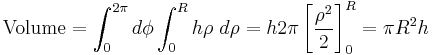 \mathrm{Volume} = \int_0^{2 \pi } d \phi \int_0^R h \rho \ d \rho = h 2 \pi \left[\frac{\rho^2}{2 }\right]_0^R = \pi R^2 h