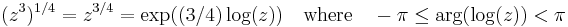  (z^3)^{1/4} = z^{3/4} = \exp((3/4) \log(z))
\quad \mbox{where} \quad
-\pi \le \arg(\log(z)) < \pi 