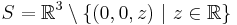  S=\mathbb{R}^3\setminus\{(0,0,z)~|~z\in\mathbb{R}\} 