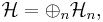 \mathcal{H} = \oplus _n  \mathcal{H}_n,