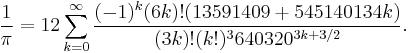  \frac{1}{\pi} = 12 \sum^\infty_{k=0} \frac{(-1)^k (6k)! (13591409 %2B 545140134k)}{(3k)!(k!)^3 640320^{3k %2B 3/2}}.\!