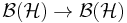  \mathcal{B}(\mathcal{H}) \rightarrow \mathcal{B}(\mathcal{H}) 