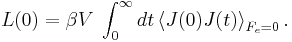  
L(0) = \beta V\;\int_0^\infty {dt} \left\langle {J(0)J(t)} \right\rangle _{F_e  = 0}. \, 